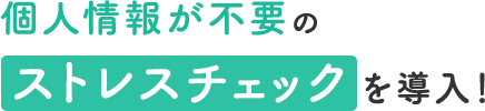 個人情報が不要のストレスチェックを導入！